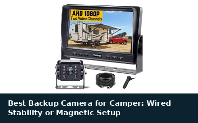 Best Backup Camera for Camper: Wired Stability or Magnetic Setup
