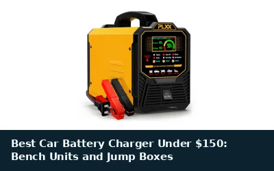 Best Car Battery Charger Under $150: Bench Units and Jump Boxes