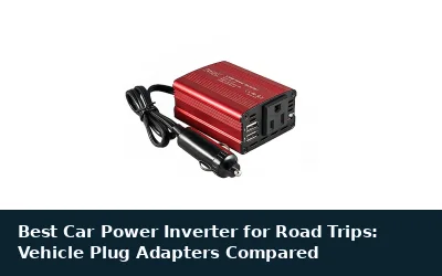 Best Car Power Inverter for Road Trips: Vehicle Plug Adapters Compared