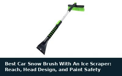 Best Car Snow Brush With An Ice Scraper: Reach, Head Design, and Paint Safety