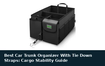 Best Car Trunk Organizer With Tie Down Straps: Cargo Stability Guide