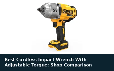 Best Cordless Impact Wrench With Adjustable Torque: Shop Comparison