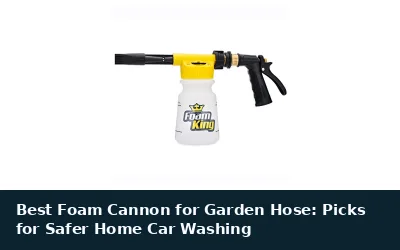 Best Foam Cannon for Garden Hose: Picks for Safer Home Car Washing