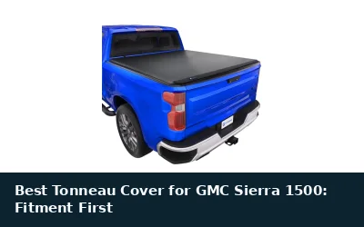 Best Tonneau Cover for GMC Sierra 1500: Fitment First