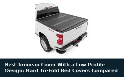 Best Tonneau Cover With a Low Profile Design: Hard Tri-Fold Bed Covers Compared