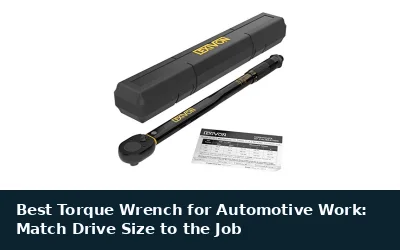 Best Torque Wrench for Automotive Work: Match Drive Size to the Job