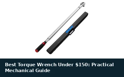 Best Torque Wrench Under $150: Practical Mechanical Guide