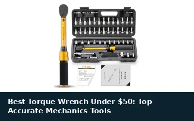 Best Torque Wrench Under $50: Top Accurate Mechanics Tools