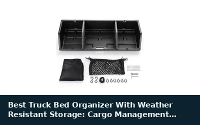 Best Truck Bed Organizer With Weather Resistant Storage: Cargo Management Guide