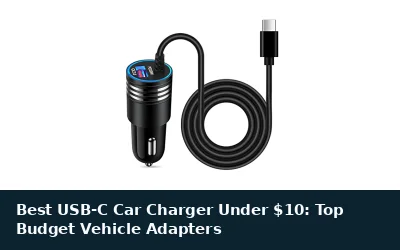Best USB-C Car Charger Under $10: Top Budget Vehicle Adapters