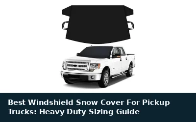 Best Windshield Snow Cover For Pickup Trucks: Heavy Duty Sizing Guide