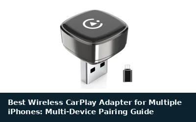 Best Wireless CarPlay Adapter for Multiple iPhones: Multi-Device Pairing Guide