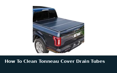 How to Clean Tonneau Cover Drain Tubes