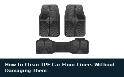 How to Clean TPE Car Floor Liners Without Damaging Them