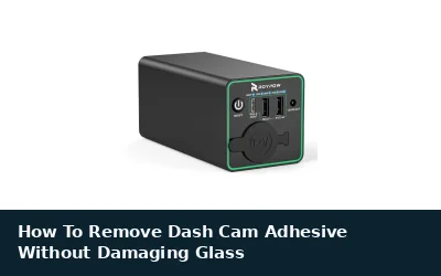 How To Remove Dash Cam Adhesive Without Damaging Glass
