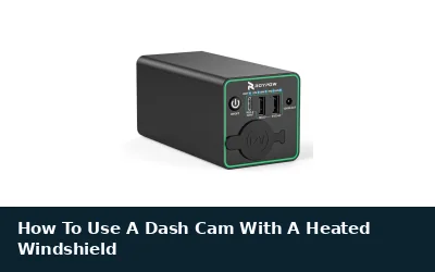 How To Use A Dash Cam With A Heated Windshield